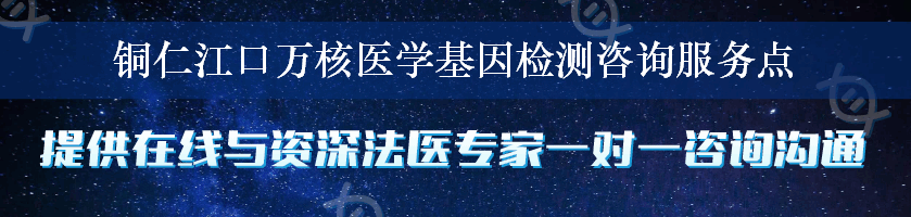 铜仁江口万核医学基因检测咨询服务点